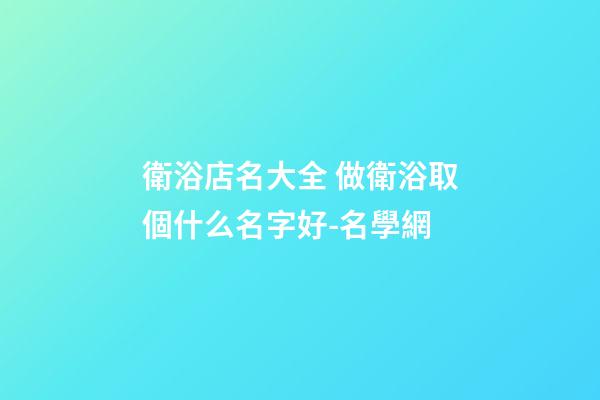 衛浴店名大全 做衛浴取個什么名字好-名學網
